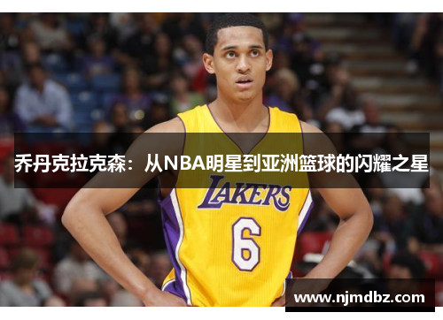 乔丹克拉克森：从NBA明星到亚洲篮球的闪耀之星